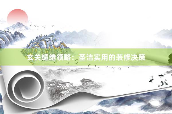 玄关缱绻领略：圣洁实用的装修决策
