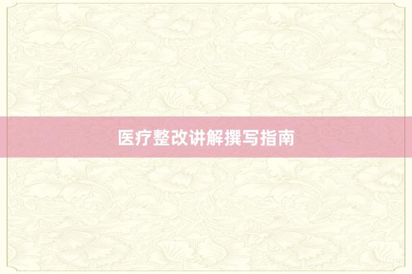 医疗整改讲解撰写指南