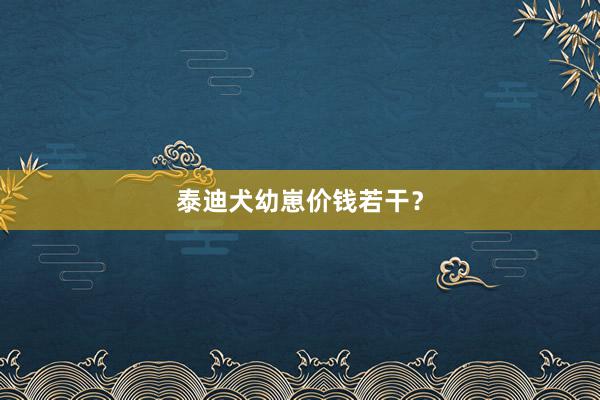 泰迪犬幼崽价钱若干？